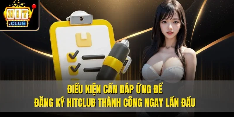 Điều kiện cần đáp ứng để đăng ký Hitclub thành công ngay lần đầu