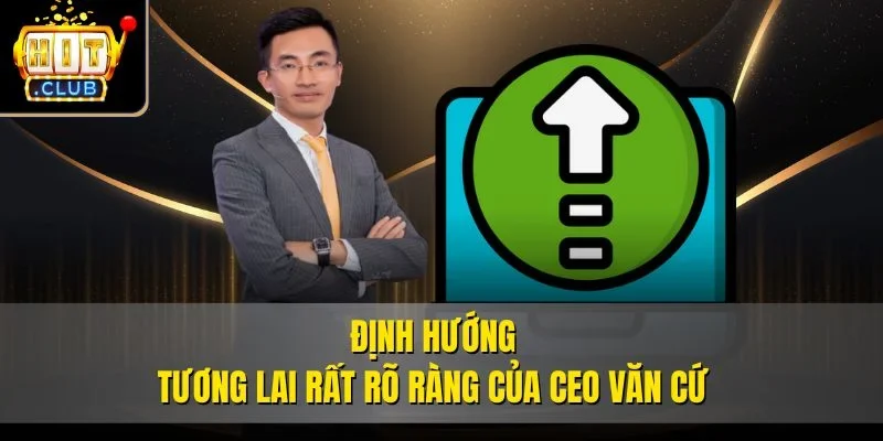 Định hướng tương lai rất rõ ràng của CEO Văn Cứ