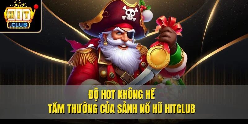 Độ hot không hề tầm thường của sảnh Nổ hũ Hitclub