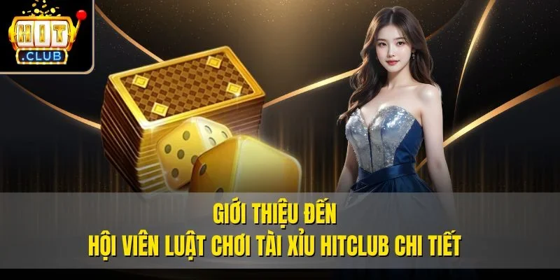 Giới thiệu đến hội viên luật chơi tài xỉu Hitclub chi tiết