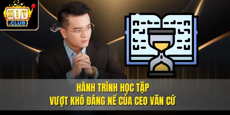 Hành trình học tập vượt khó đáng nể của CEO Văn Cứ