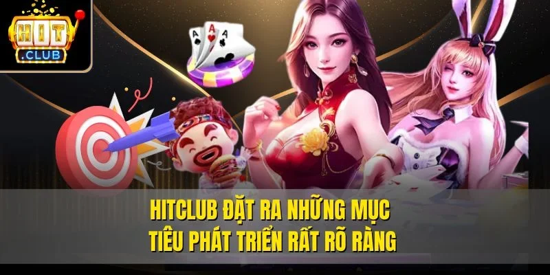 Hitclub  đặt ra những mục tiêu phát triển rất rõ ràng
