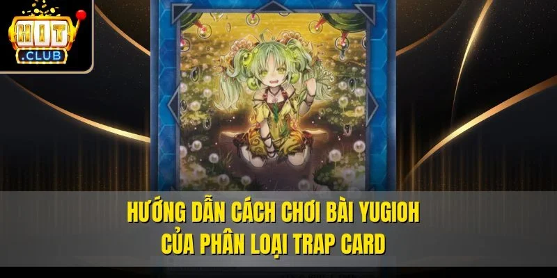 Hướng dẫn cách chơi bài Yugioh của phân loại Trap Card