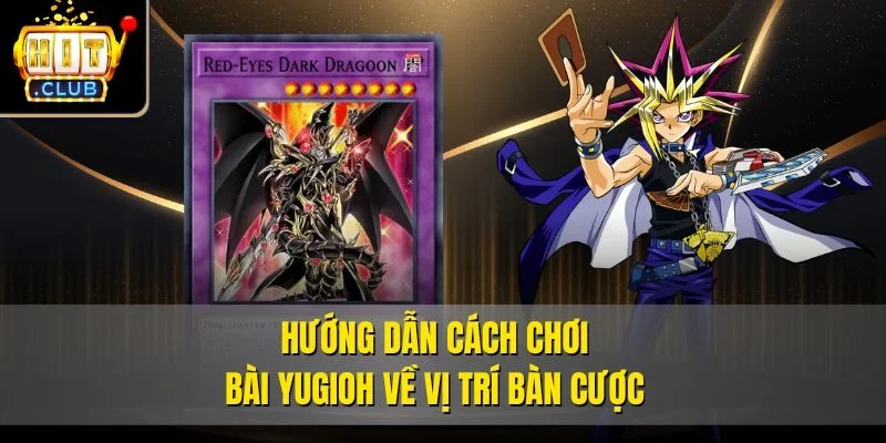 Hướng dẫn cách chơi bài Yugioh về vị trí bàn cược
