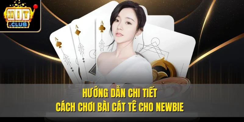 Hướng dẫn chi tiết cách chơi bài cát tê cho newbie