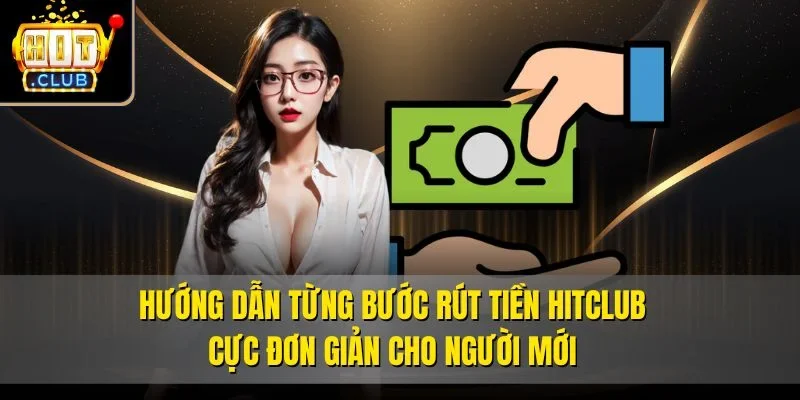 Hướng dẫn từng bước rút tiền Hitclub cực đơn giản cho người mới