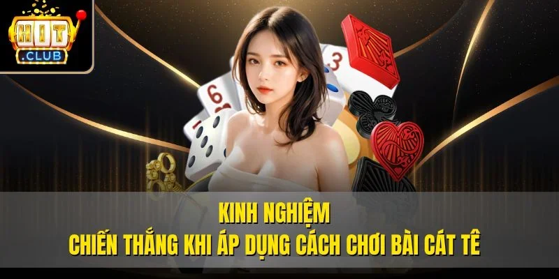 Kinh nghiệm chiến thắng khi áp dụng cách chơi bài cát tê