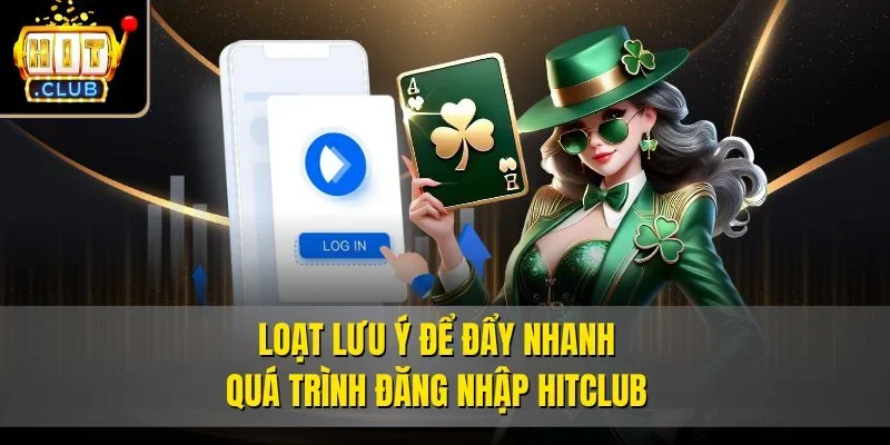 Loạt lưu ý để đẩy nhanh quá trình đăng nhập Hitclub