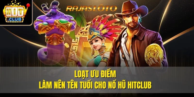 Loạt ưu điểm làm nên tên tuổi cho Nổ hũ Hitclub