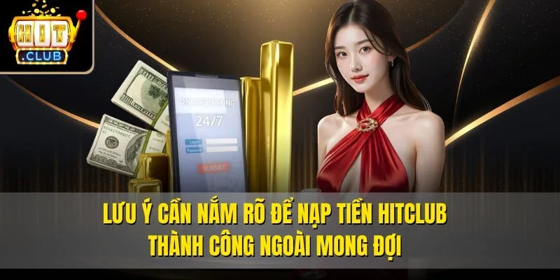 Lưu ý cần nắm rõ để nạp tiền Hitclub thành công ngoài mong đợi