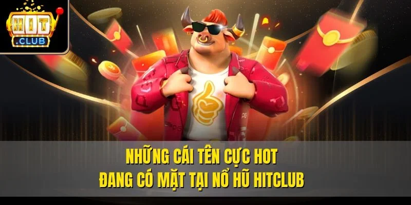Những cái tên cực hot đang có mặt tại Nổ hũ Hitclub