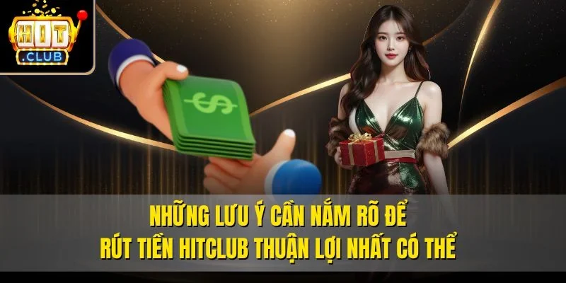 Những lưu ý cần nắm rõ để rút tiền Hitclub thuận lợi nhất có thể