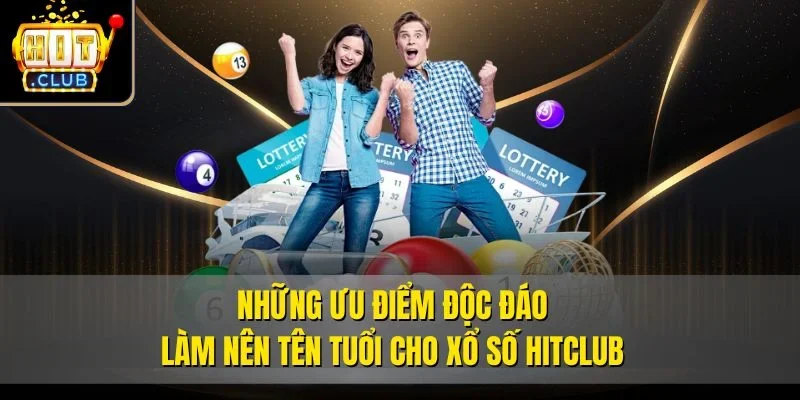 Những ưu điểm độc đáo làm nên tên tuổi cho xổ số Hitclub