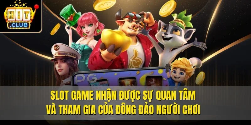 Slot game nhận được sự quan tâm và tham gia của đông đảo người chơi