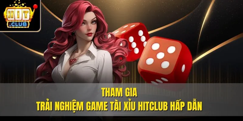 Tham gia trải nghiệm game tài xỉu Hitclub hấp dẫn