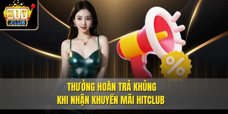 Thưởng hoàn trả khủng khi nhận khuyến mãi Hitclub 