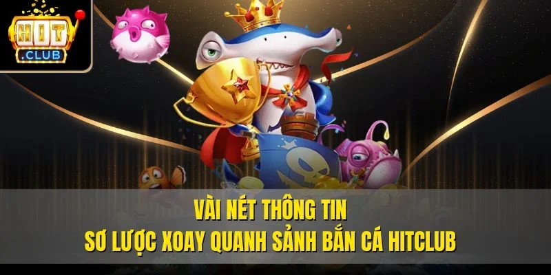 Vài nét thông tin sơ lược xoay quanh sảnh bắn cá Hitclub
