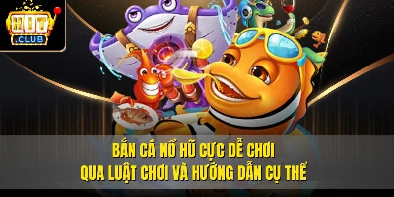 Bắn cá Nổ Hũ cực dễ chơi qua luật chơi và hướng dẫn cụ thể
