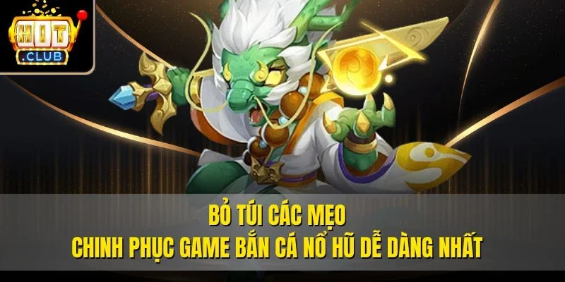 Bỏ túi các mẹo chinh phục game Bắn Cá Nổ Hũ dễ dàng nhất