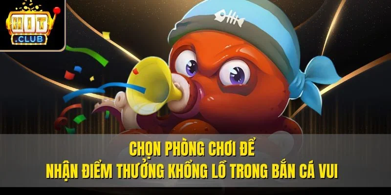 Chọn phòng chơi để nhận điểm thưởng khổng lồ trong bắn cá vui