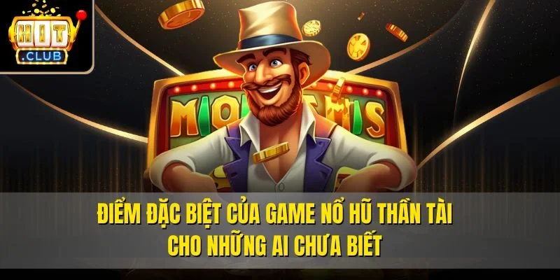 Điểm đặc biệt của game Nổ hũ Thần Tài cho những ai chưa biết