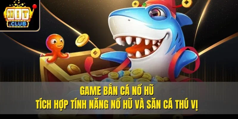 Game bắn cá Nổ Hũ tích hợp tính năng nổ hũ và săn cá thú vị