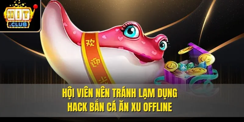 Hội viên nên tránh lạm dụng hack bắn cá ăn xu offline