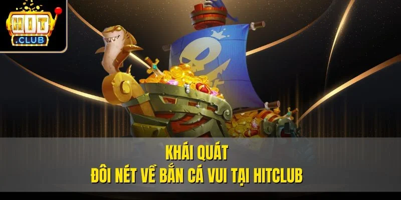 Khái quát đôi nét về bắn cá vui tại Hitclub