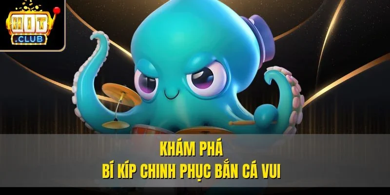 Khám phá bí kíp chinh phục bắn cá vui