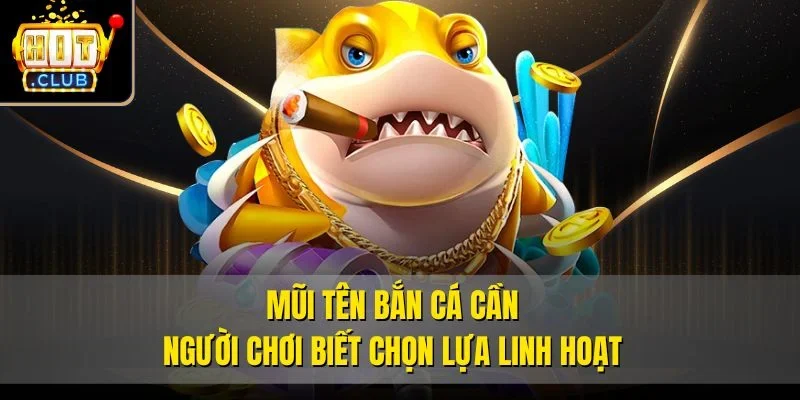 Mũi tên bắn cá cần người chơi biết chọn lựa linh hoạt