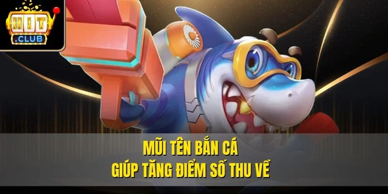 Mũi tên bắn cá giúp tăng điểm số thu về