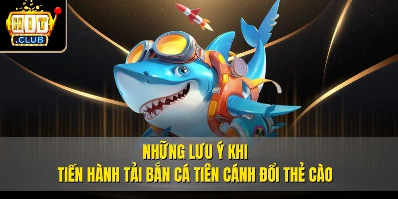 Những lưu ý khi tiến hành tải bắn cá tiên cánh đổi thẻ cào