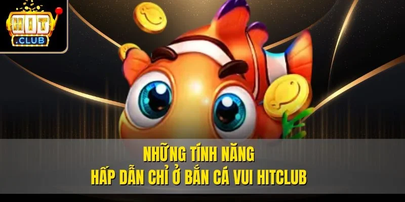 Những tính năng hấp dẫn chỉ ở bắn cá vui Hitclub